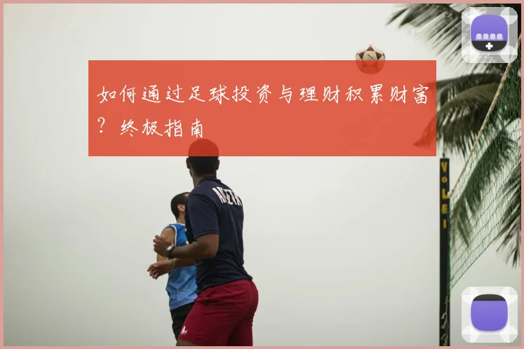 如何通过足球投资与理财积累财富？终极指南