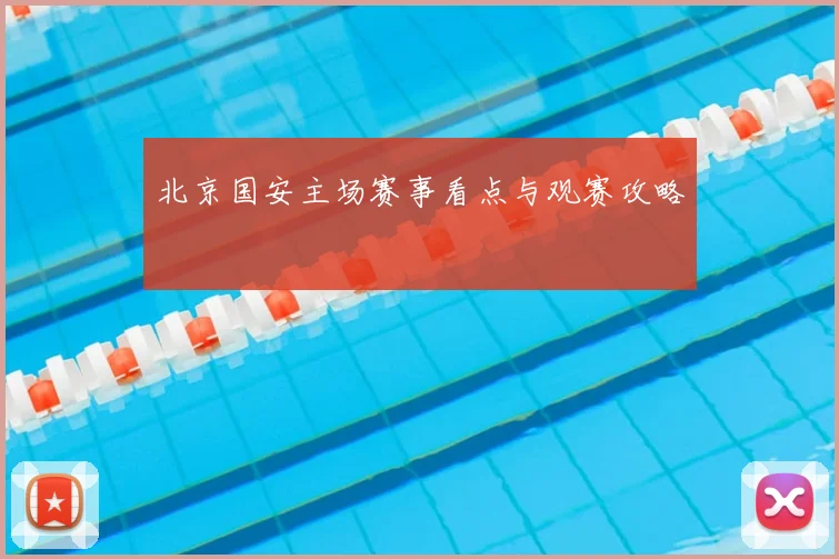 北京国安主场赛事看点与观赛攻略
