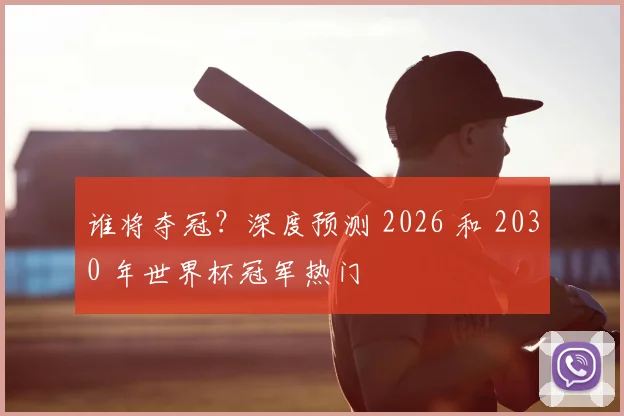 谁将夺冠？深度预测 2026 和 2030 年世界杯冠军热门