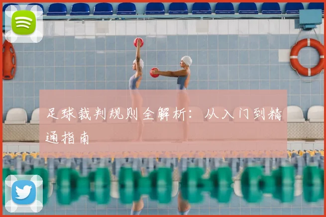 足球裁判规则全解析：从入门到精通指南
