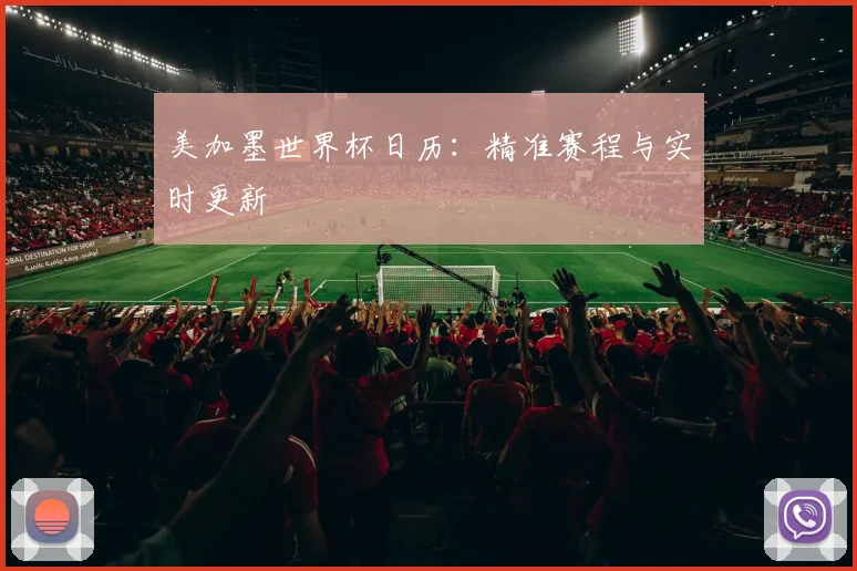 美加墨世界杯日历：精准赛程与实时更新