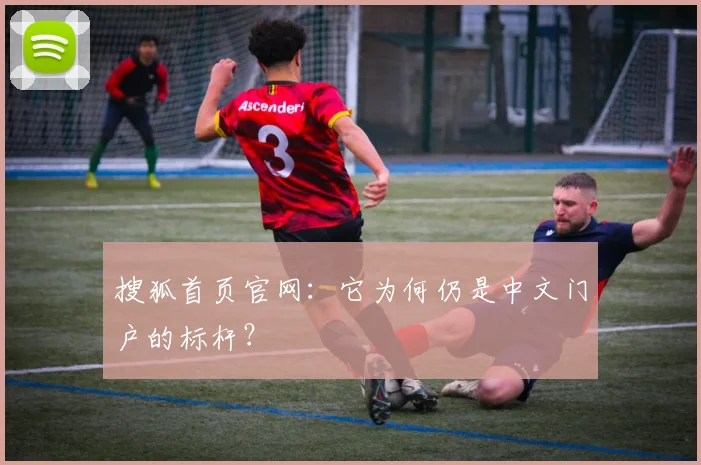搜狐首页官网：它为何仍是中文门户的标杆？