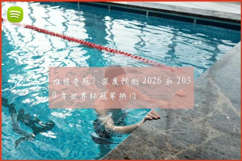谁将夺冠？深度预测 2026 和 2030 年世界杯冠军热门
